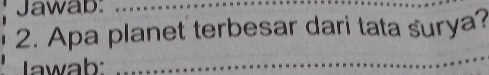 Jawab:_ 
2. Apa planet terbesar dari tata surya? 
wab: 
_