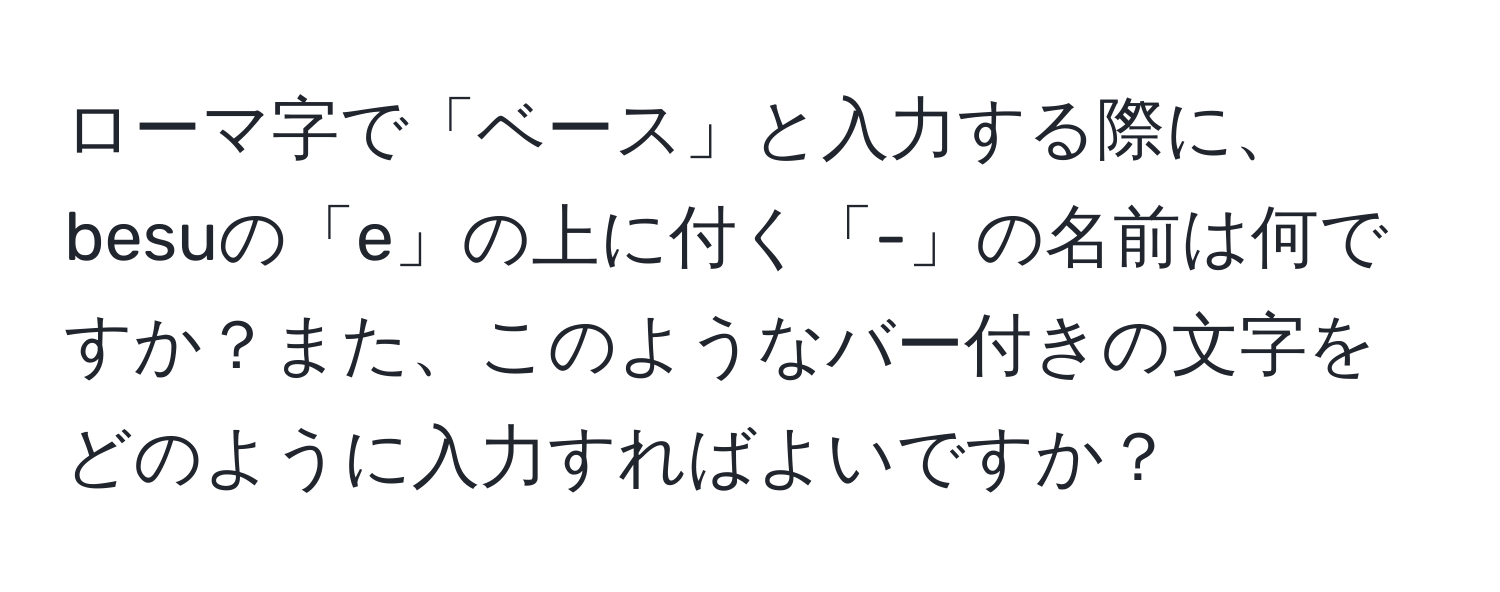 ローマ字で「ベース」と入力する際に、besuの「e」の上に付く「-」の名前は何ですか？また、このようなバー付きの文字をどのように入力すればよいですか？