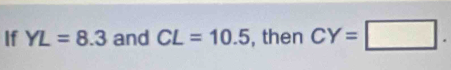 If YL=8.3 and CL=10.5 , then CY=□.