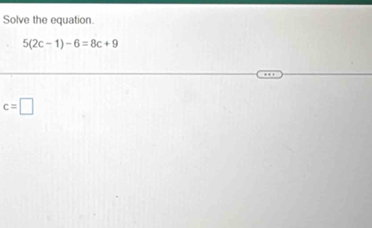 Solve the equation.
5(2c-1)-6=8c+9
c=□