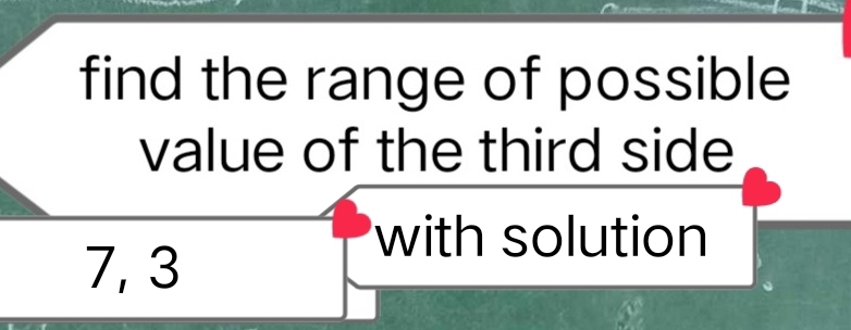 find the range of possible 
value of the third side
7, 3
with solution