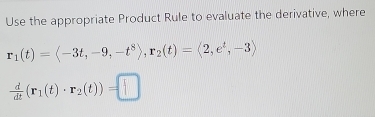 Use the appropriate Product Rule to evaluate the derivative, where
r_1(t)=langle -3t,-9,-t^8rangle , r_2(t)=langle 2,e^t,-3rangle
 d/dt (r_1(t)· r_2(t))=□