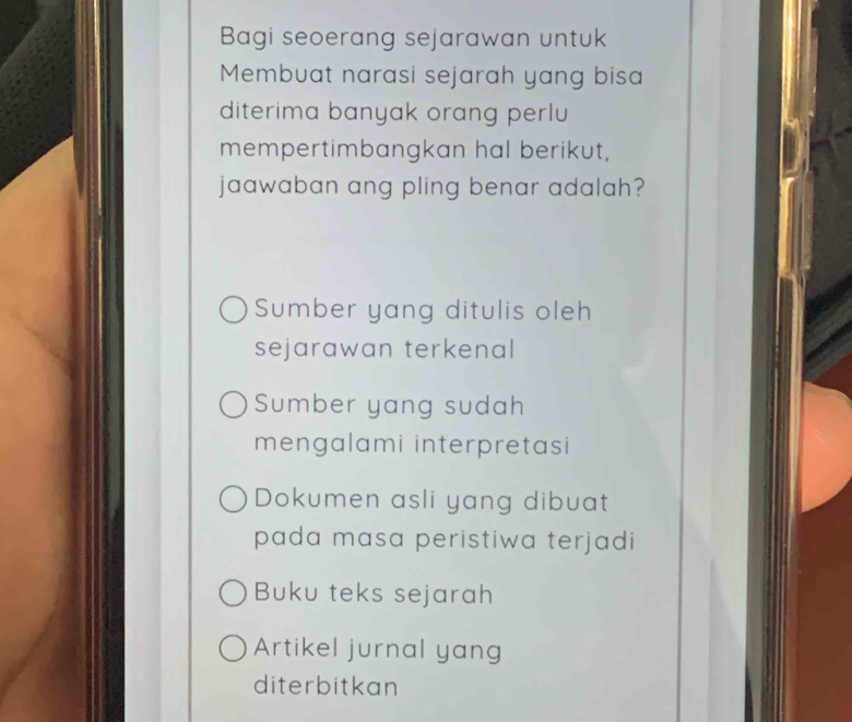 Bagi seoerang sejarawan untuk
Membuat narasi sejarah yang bisa
diterima banyak orang perlu
mempertimbangkan hal berikut,
jaawaban ang pling benar adalah?
Sumber yang ditulis oleh
sejarawan terkenal
Sumber yang sudah
mengalami interpretasi
Dokumen asli yang dibuat
pada masa peristiwa terjadi
Buku teks sejarah
Artikel jurnal yang
diterbitkan