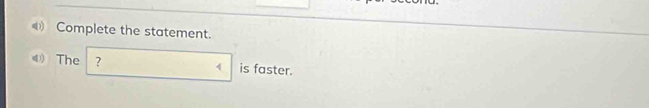 Complete the statement. 
④ The ? is faster.
4