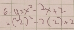 6.y=x^2-2x+2
=(2)^2-2(2)+2