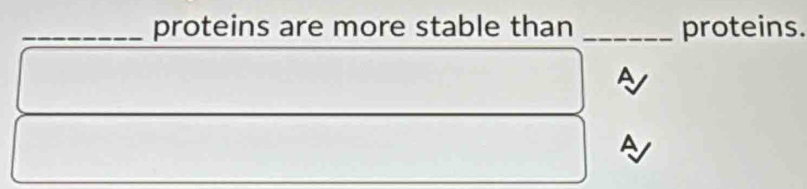 proteins are more stable than _proteins. 
A 
A