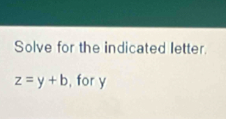 Solve for the indicated letter.
z=y+b , for y