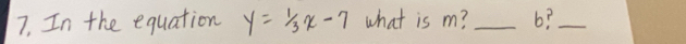 In the equation y=1/3x-7 what is m? _ 6?_