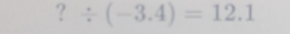 ?/ (-3.4)=12.1