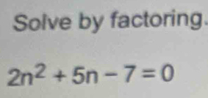 Solve by factoring.
2n^2+5n-7=0