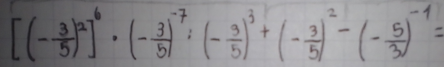 [(- 3/5 )^2]^6· (- 3/5 )^-7:(- 3/5 )^3+(- 3/5 )^2-(- 5/3 )^-4=