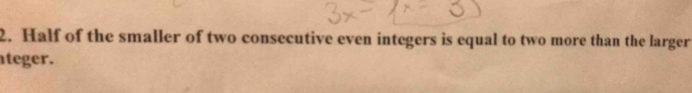 Half of the smaller of two consecutive even integers is equal to two more than the larger 
ateger.