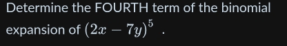 Determine the FOURTH term of the binomial 
expansion of (2x-7y)^5·