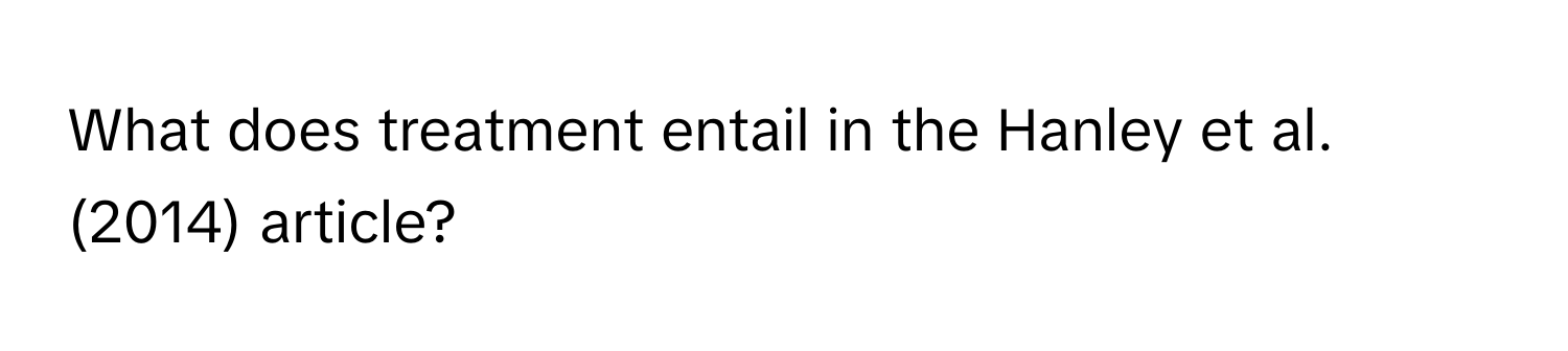 What does treatment entail in the Hanley et al. (2014) article?