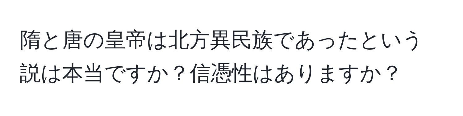 隋と唐の皇帝は北方異民族であったという説は本当ですか？信憑性はありますか？