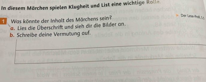 In diesem Märchen spielen Klugheit und List eine wichtige Rolle 
1 Was könnte der Inhalt des Märchens sein? 
Der Lese-Profi, 5.5
a. Lies die Überschrift und sieh dir die Bilder an. 
b. Schreibe deine Vermutung auf.