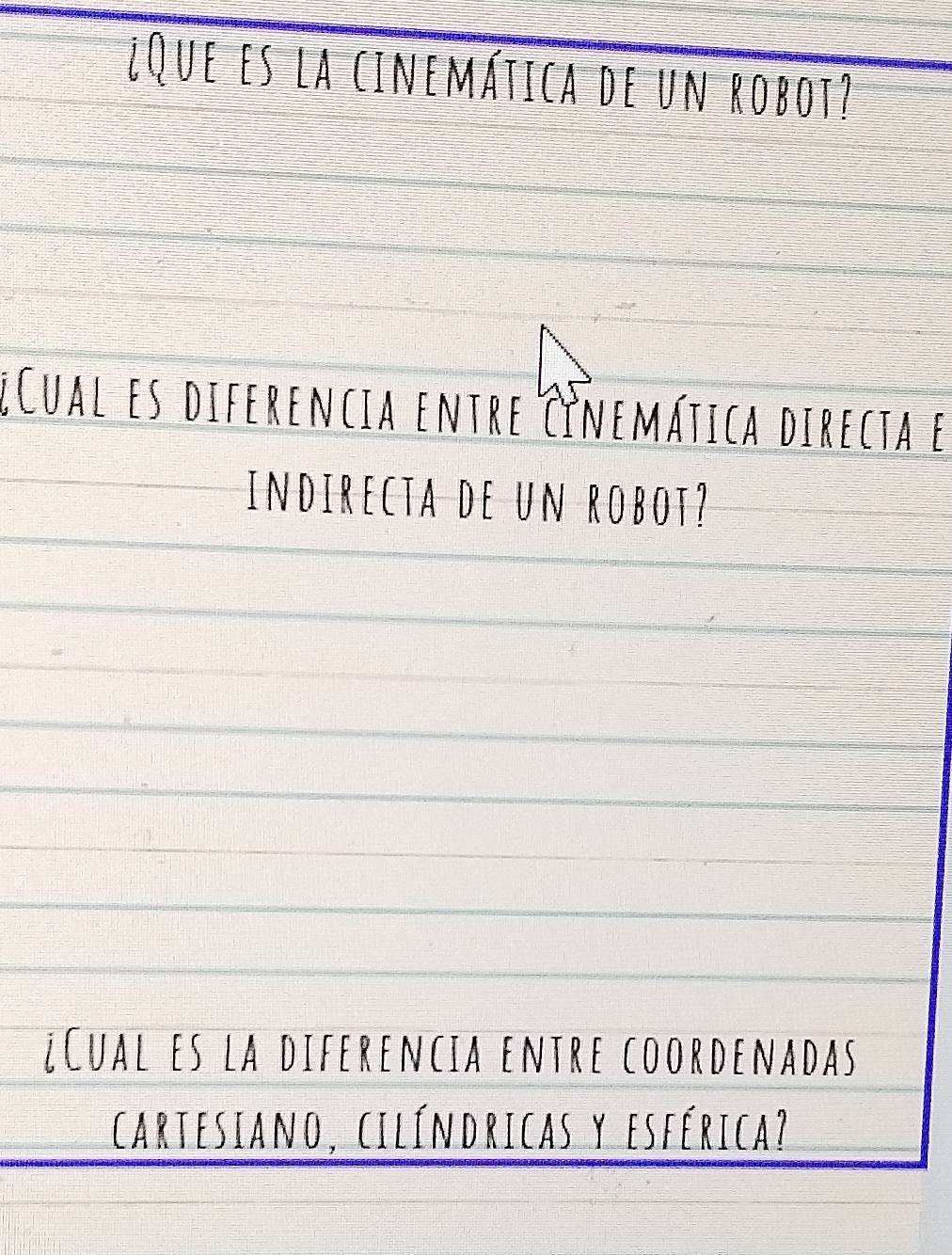 ¿Que es la cinemática de un robot? 
¿Cual es diferencia entre Cinemática directa e 
indirecta de un robot? 
¿Cual es la diferencia entre coordenadas 
cartesiano, cilíndricas y esférica?