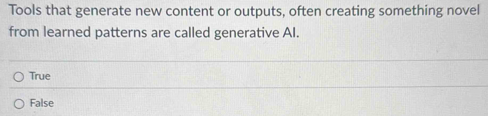 Tools that generate new content or outputs, often creating something novel
from learned patterns are called generative AI.
True
False