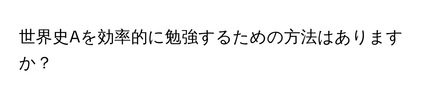 世界史Aを効率的に勉強するための方法はありますか？