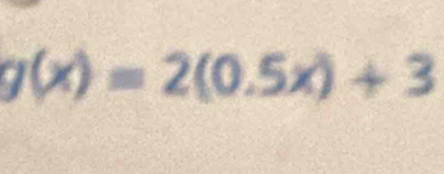 g(x)=2(0.5x)+3