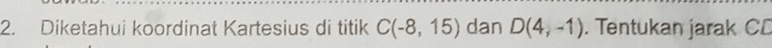 Diketahui koordinat Kartesius di titik C(-8,15) dan D(4,-1). Tentukan jarak CD