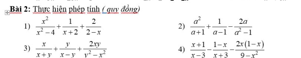 Thực hiện phép tính ( quy đồng) 
1)  x^2/x^2-4 + 1/x+2 + 2/2-x   a^2/a+1 + 1/a-1 - 2a/a^2-1 
2) 
3)  x/x+y + y/x-y + 2xy/y^2-x^2  4)  (x+1)/x-3 - (1-x)/x+3 - (2x(1-x))/9-x^2 