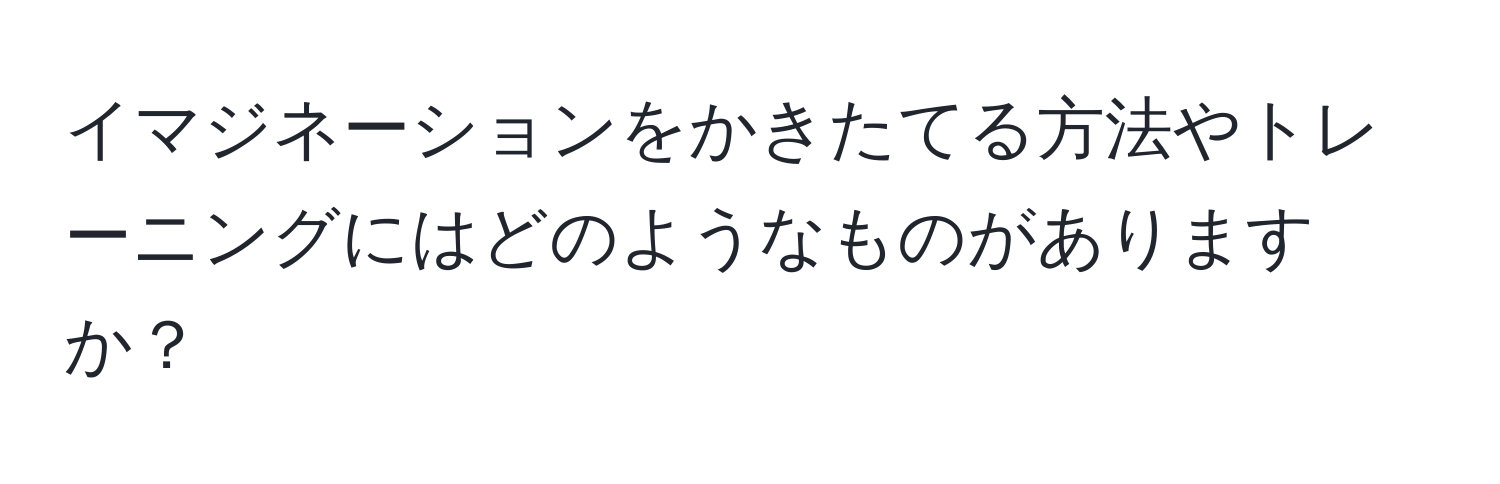 イマジネーションをかきたてる方法やトレーニングにはどのようなものがありますか？