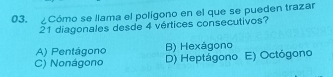 ¿Cómo se llama el polígono en el que se pueden trazar
21 diagonales desde 4 vértices consecutivos?
A) Pentágono B) Hexágono
C) Nonágono D) Heptágono E) Octógono