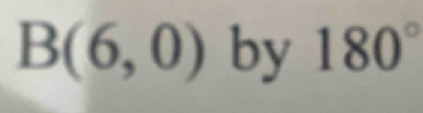 B(6,0) by 180°