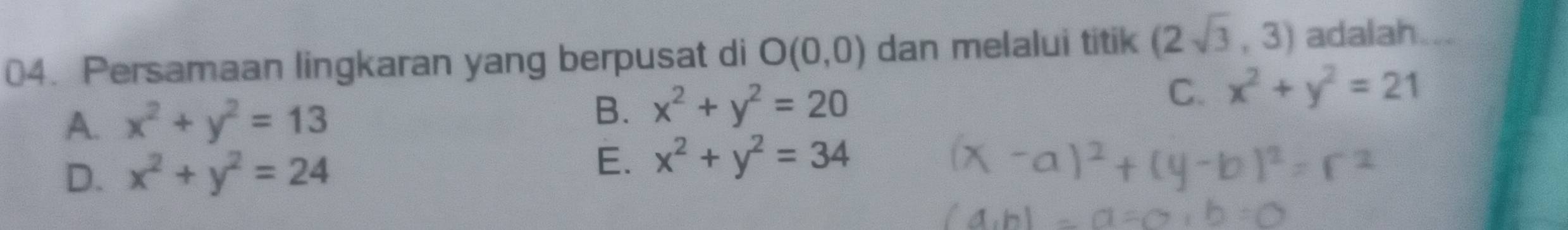 Persamaan lingkaran yang berpusat di O(0,0) dan melalui titik (2sqrt(3),3) adalah
A. x^2+y^2=13 B. x^2+y^2=20 C. x^2+y^2=21
D. x^2+y^2=24
E. x^2+y^2=34