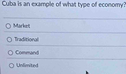 Cuba is an example of what type of economy?
Market
Traditional
Command
Unlimited