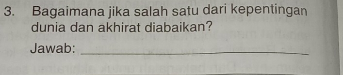 Bagaimana jika salah satu dari kepentingan 
dunia dan akhirat diabaikan? 
Jawab:_