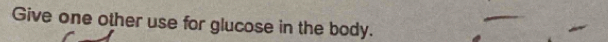 Give one other use for glucose in the body.