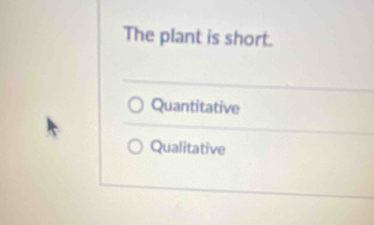 The plant is short.
Quantitative
Qualitative