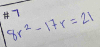 #7
8r^2-17r=21