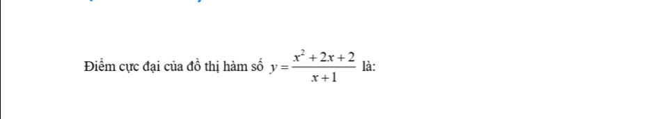 Điểm cực đại của đồ thị hàm số y= (x^2+2x+2)/x+1  là: