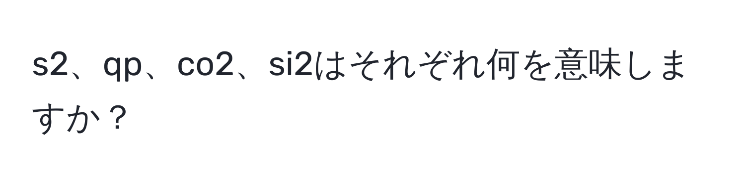 s2、qp、co2、si2はそれぞれ何を意味しますか？