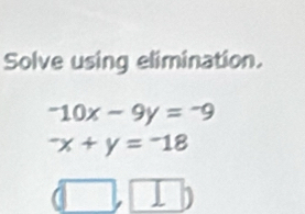 Solve using elimination.
-10x-9y=-9^-x+y=^-18