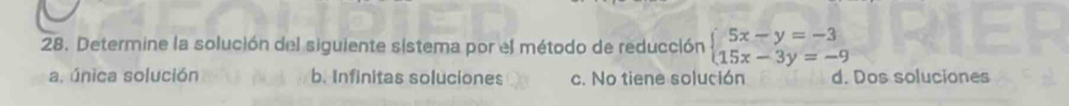 Determine la solución del siguiente sistema por el método de reducción beginarrayl 5x-y=-3 15x-3y=-9endarray.
a, única solución b. Infinitas soluciones c. No tiene solución d. Dos soluciones