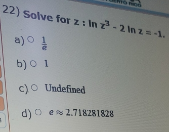 Solve for z : :ln z^3-2ln z=-1.
a)  1/e 
b) 1
c) ○ Undefined
d) eapprox 2.71828182