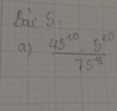 Bai 5.
a)  45^(10)· 5^(20)/75^(-15) 