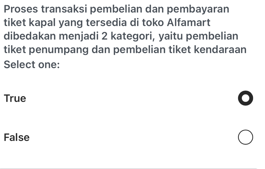 Proses transaksi pembelian dan pembayaran
tiket kapal yang tersedia di toko Alfamart
dibedakan menjadi 2 kategori, yaitu pembelian
tiket penumpang dan pembelian tiket kendaraan
Select one:
True
False