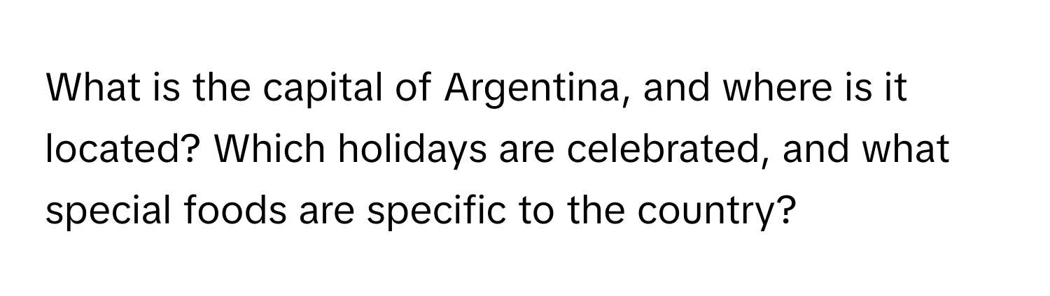 What is the capital of Argentina, and where is it located? Which holidays are celebrated, and what special foods are specific to the country?