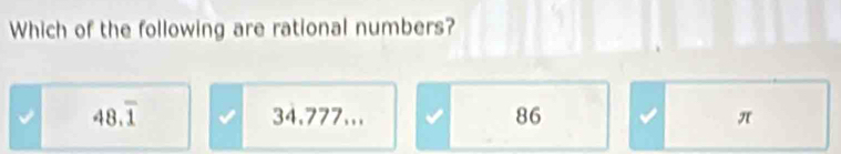 Which of the following are rational numbers?
48.overline 1 34.777... 86 π