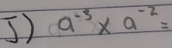 ]) a^(-3)* a^(-2)=