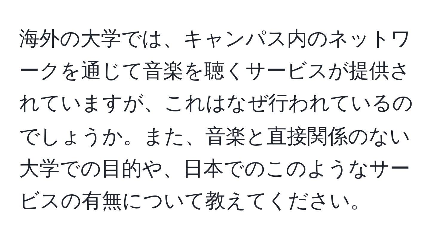 海外の大学では、キャンパス内のネットワークを通じて音楽を聴くサービスが提供されていますが、これはなぜ行われているのでしょうか。また、音楽と直接関係のない大学での目的や、日本でのこのようなサービスの有無について教えてください。