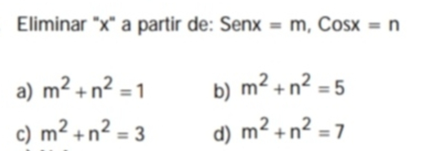 Eliminar "x" a partir de: Senx=m, Cosx=n
a) m^2+n^2=1 b) m^2+n^2=5
c) m^2+n^2=3 d) m^2+n^2=7