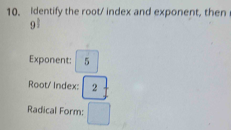 Identify the root/ index and exponent, then
9^(frac 5)2
Exponent: 5
Root/ Index: 2
Radical Form: □