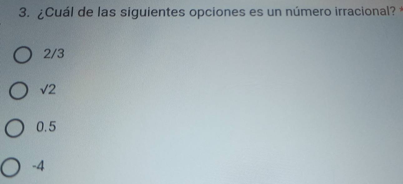 ¿Cuál de las siguientes opciones es un número irracional?
2/3
sqrt(2)
0.5
-4