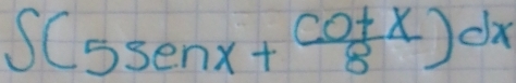 ∈t (5sen x+ cot x/8 )^dx